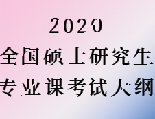 2020考研：全國碩士研究生考試專業課大綱匯總