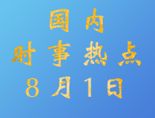 2020考研：8月1日國內時事熱點匯總