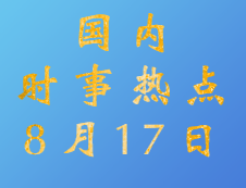 2020考研：8月17日國內時事熱點匯總