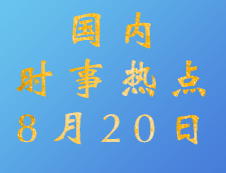 2020考研：8月20日國內時事熱點匯總