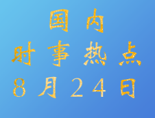 2020考研：8月24日國內時事熱點匯總