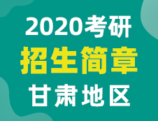 【研線網(wǎng)匯總】甘肅地區(qū)各大院校2020年碩士研究生招生簡(jiǎn)章