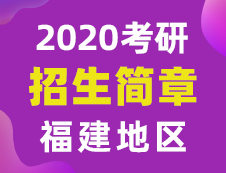 【研線網匯總】福建地區各大院校2020年碩士研究生招生簡章