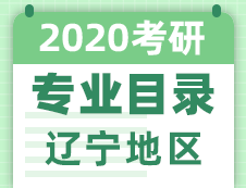 【研線網(wǎng)匯總】遼寧地區(qū)各大院校2020年碩士研究生招生專業(yè)目錄