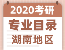 【研線網匯總】湖南地區各大院校2020年碩士研究生招生專業目錄