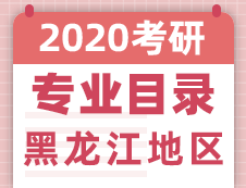 【研線網匯總】黑龍江地區各大院校2020年碩士研究生招生專業目錄