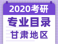 【研線(xiàn)網(wǎng)匯總】甘肅地區(qū)各大院校2020年碩士研究生招生專(zhuān)業(yè)目錄