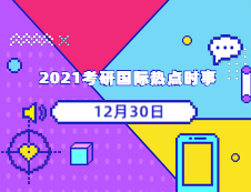 2021考研：12月30日國際時事熱點匯總