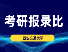 考研報錄比：西安交通大學2015-2020年碩士研究生報錄比