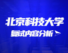 2021考研復試：北京科技大學復試時間、復試費用、復試差額比等復試相關內容分析