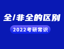 2022考研常識：考研小白看過來！全日制與非全日制的區別都在這！