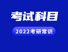 2022考研常識(shí)：聽(tīng)說(shuō)還有人不知道考試科目？（內(nèi)附各院校歷年報(bào)錄比匯總）