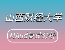 2021MAud復試：山西財經大學審計碩士復試科目、復試內容、復試差額比等復試相關內容分析