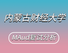 2021MAud復試：內蒙古財經大學審計碩士復試科目、復試內容、復試差額比等復試相關內容分析