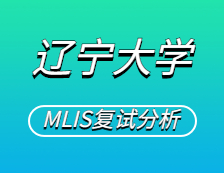 2021MLIS復試：遼寧大學圖書情報碩士復試科目、復試內容、復試差額比等復試相關內容分析