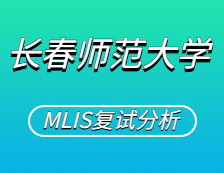 2021MLIS復試：長春師范大學圖書情報碩士復試科目、復試內容、復試差額比等復試相關內容分析