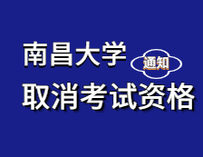 2021考研院校公告：關于取消部分2021年報考南昌大學碩士研究生考生考試資格的通知