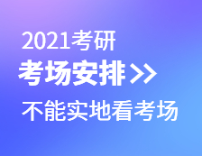 2021考研考場安排：考場安排出爐，不能實地看考場了！現在該考慮聯系導師了