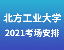 2021考研考場安排：2021年全國碩士研究生招生考試北方工業大學考點（1109）考場安排