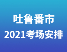 2021考研考場安排：吐魯番市高昌區考生就地參加2021年全國碩士研究生招生考試