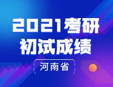 2021考研初試成績(jī)：河南省2021年全國碩士研究生招生考試報(bào)名信息網(wǎng)上確認(rèn)公告