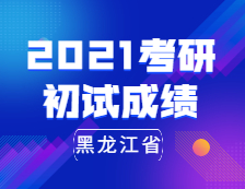 2021考研初試成績(jī)：黑龍江省2021年全國碩士研究生招生考試即將開考