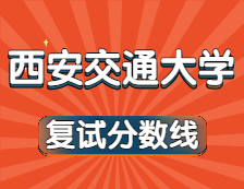 2021考研34所自主劃線院校分?jǐn)?shù)線：西安交通大學(xué)復(fù)試分?jǐn)?shù)線_復(fù)試時(shí)間_國家線公布??！