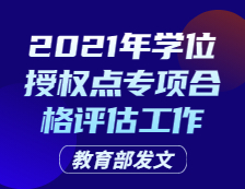 教育部發文：關于開展2021年學位授權點專項合格評估工作的通知