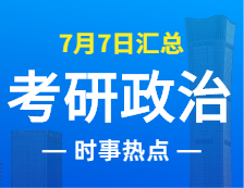 2022考研政治：7月7日時事熱點(diǎn)匯總