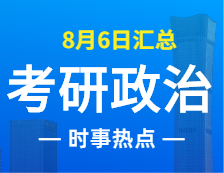 2022考研政治：8月6日時事熱點匯總